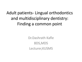Adult patients- Lingual orthodontics
  and multidisciplinary dentistry:
      Finding a common point

           Dr.Dashrath Kafle
               BDS,MDS
           Lecturer,KUSMS
 