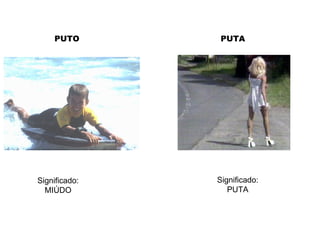 PUTO Significado: MIÚDO Significado: PUTA PUTA 