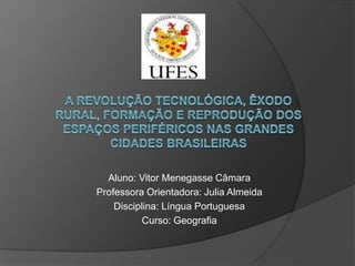 Aluno: Vitor Menegasse Câmara
Professora Orientadora: Julia Almeida
Disciplina: Língua Portuguesa
Curso: Geografia
 