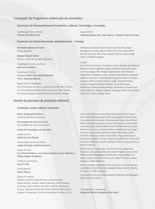 Concepção do Programa e elaboração de conteúdos
Secretaria de Desenvolvimento Econômico, Ciência, Tecnologia e Inovação
Coordenação Geral do Projeto
Ernesto Mascellani Neto
Equipe Técnica
Cibele Rodrigues Silva, João Mota Jr. e Raphael Lebsa do Prado
Fundação do Desenvolvimento Administrativo – Fundap
Mauro de Mesquita Spínola
Presidente da Diretoria Executiva
José Joaquim do Amaral Ferreira
Vice-Presidente da Diretoria Executiva
Gestão de Tecnologias em Educação
Direção da Área
Guilherme Ary Plonski
Coordenação Executiva do Projeto
Angela Sprenger e Beatriz Scavazza
Gestão do Portal
Luis Marcio Barbosa, Luiz Carlos Gonçalves, Sonia Akimoto e
Wilder Rogério de Oliveira
Gestão de Comunicação
Ane do Valle
Gestão Editorial
Denise Blanes
Equipe de Produção
Editorial: Carolina Grego Donadio e Paulo Mendes
Equipe Editorial: Adriana Ayami Takimoto, Airton Dantas
de Araújo, Alícia Toffani, Amarilis L. Maciel, Ana Paula S.
Bezerra, Andressa Serena de Oliveira, Bárbara Odria Vieira,
Carolina H. Mestriner, Caroline Domingos de Souza, Cíntia
Leitão, Cláudia Letícia Vendrame Santos, David dos Santos
Silva, Eloiza Mendes Lopes, Érika Domingues do Nascimento,
Fernanda Brito Bincoletto, Flávia Beraldo Ferrare, Jean Kleber
Silva, Leonardo Gonçalves, Lorena Vita Ferreira, Lucas Puntel
Carrasco, Luiza Thebas, Mainã Greeb Vicente, Marcus Ecclissi,
Maria Inez de Souza, Mariana Padoan, Natália Kessuani Bego
Maurício, Olivia Frade Zambone, Paula Felix Palma, Pedro
Carvalho, Polyanna Costa, Priscila Risso, Raquel Benchimol
Rosenthal, Tatiana F. Souza, Tatiana Pavanelli Valsi, Thaís Nori
Cornetta, Thamires Carolline Balog de Mattos e Vanessa Bianco
Felix de Oliveira
Direitos autorais e iconografia: Ana Beatriz Freire, Aparecido
Francisco, Fernanda Catalão, José Carlos Augusto, Larissa Polix
Barbosa, Maria Magalhães de Alencastro, Mayara Ribeiro de
Souza, Priscila Garofalo, Rita De Luca, Roberto Polacov, Sandro
Carrasco e Stella Mesquita
Apoio à produção: Aparecida Ferraz da Silva, Fernanda Queiroz,
Luiz Roberto Vital Pinto, Maria Regina Xavier de Brito, Natália
S. Moreira e Valéria Aranha
Projeto gráfico-editorial e diagramação: R2 Editorial, Michelangelo
Russo e Casa de Ideias
Wanderley Messias da Costa
Diretor Executivo
Márgara Raquel Cunha
Diretora Técnica de Formação Profissional
Coordenação Executiva do Projeto
José Lucas Cordeiro
Coordenação Técnica
Impressos: Dilma Fabri Marão Pichoneri
Vídeos: Cristiane Ballerini
Equipe Técnica e Pedagógica
Ana Paula Alves de Lavos, Carlos Ricardo Bifi, Elen Cristina
S. K. Vaz Döppenschmitt, Emily Hozokawa Dias, Fabiana
de Cássia Rodrigues, Fernando Manzieri Heder, Herbert
Rodrigues, Jonathan Nascimento, Laís Schalch, Liliane
Bordignon de Souza, Maria Helena de Castro Lima, Paula
Marcia Ciacco da Silva Dias, Rodnei Pereira, Selma Borghi
Venco e Walkiria Rigolon
Autores
Arte: Roseli Ventrella e Terezinha Guerra; Biologia: José Manoel
Martins, Marcos Egelstein, Maria Graciete Carramate Lopes
e Vinicius Signorelli; Filosofia: Juliana Litvin de Almeida e
Tiago Abreu Nogueira; Física: Gustavo Isaac Killner; Geografia:
Roberto Giansanti e Silas Martins Junqueira; História: Denise
Mendes e Márcia Juliana Santos; Inglês: Eduardo Portela;
Língua Portuguesa: Claudio Bazzoni, Giulia Murakami
Mendonça e Kátia Lomba Brakling; Matemática: Antonio José
Lopes; Química: Olímpio Salgado; Sociologia: Dilma Fabri Marão
Pichoneri e Selma Borghi Venco
Gestão do processo de produção editorial
Fundação Carlos Alberto Vanzolini
CTP, Impressão e Acabamento
Imprensa Oficial do Estado de São Paulo
 