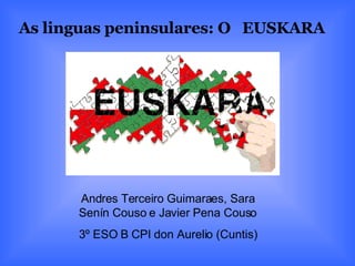 As linguas peninsulares: O  EUSKARA Andres Terceiro Guimaraes, Sara Senín Couso e Javier Pena Couso 3º ESO B CPI don Aurelio (Cuntis) 