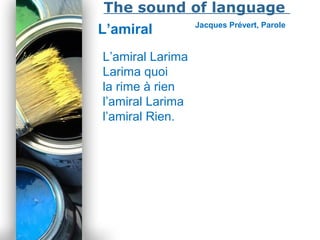 Powerpoint Templates
Page 21
The sound of language
L’amiral Jacques Prévert, Parole
L’amiral Larima
Larima quoi
la rime à rien
l’amiral Larima
l’amiral Rien.
 