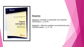 Resenha
Capítulo 4: Interação e criatividade num ambiente
comunicativo – p. 57-67
Capítulo 5: Algumas questões comunicacionais para
o terceiro milênio - p. 71- 78
 