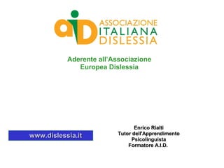 Aderente all’Associazione
              Europea Dislessia




                                 Enrico Rialti
www.dislessia.it          Tutor dell'Apprendimento
                               Psicolinguista
                              Formatore A.I.D.
 