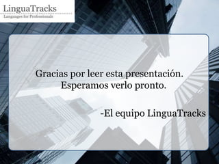 Gracias por leer esta presentación.
     Esperamos verlo pronto.

               -El equipo LinguaTracks
 