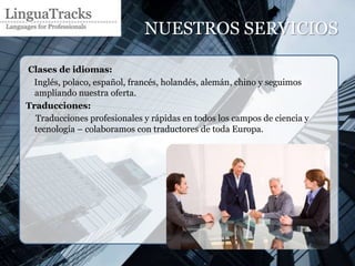 NUESTROS SERVICIOS

Clases de idiomas:
  Inglés, polaco, español, francés, holandés, alemán, chino y seguimos
  ampliando nuestra oferta.
Traducciones:
  Traducciones profesionales y rápidas en todos los campos de ciencia y
  tecnología – colaboramos con traductores de toda Europa.
 