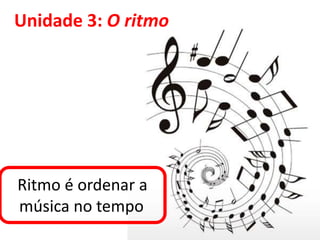 Unidade 3: O ritmo

Ritmo é ordenar a
música no tempo.

 