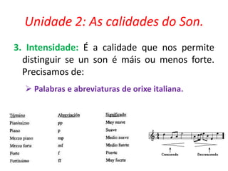 Unidade 2: As calidades do Son.
3. Intensidade: É a calidade que nos permite
distinguir se un son é máis ou menos forte.
Precisamos de:
 Palabras e abreviaturas de orixe italiana.

 