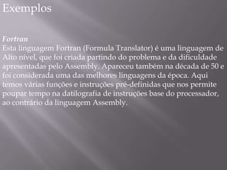 Evolução centrada em níveis crescentes de abstraçãoLinguagens de máquinaEndereços físicos e operation codeLinguagens AssemblyMnemônicos e labels simbólicosLinguagens de “alto nível”Variáveis e atribuição (versus acesso direto à memória)Estruturas de dados (versus estruturas de armazenamento)