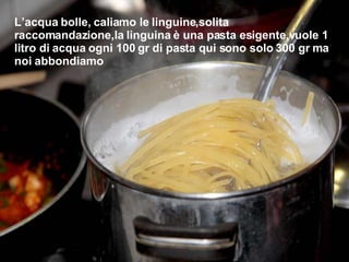 L’acqua bolle, caliamo le linguine,solita raccomandazione,la linguina è una pasta esigente,vuole 1 litro di acqua ogni 100 gr di pasta qui sono solo 300 gr ma noi abbondiamo 