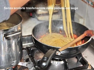 Senza scolarle trasferiamole nella padella col sugo 