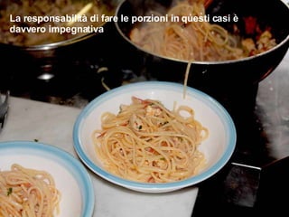 La responsabilità di fare le porzioni in questi casi è davvero impegnativa 