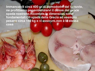 Immancabili circa 400 gr di pomodorini del Vesuvio, ne profittiamo per evidenziarvi il colore del pesce spada nostrano.Ricordate,le dimensioni sono fondamentali.Gli spada della Grecia ad esempio pesano circa 150 kg e vi assicuro,non è la stessa cosa 