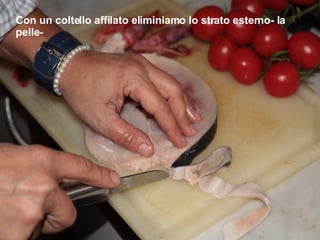 Con un coltello affilato eliminiamo lo strato esterno- la pelle- 