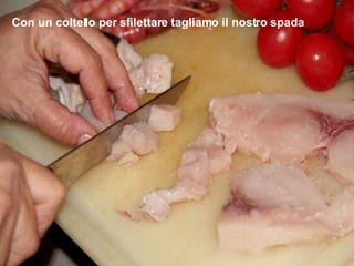 Con un coltello per sfilettare tagliamo il nostro spada 