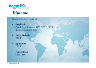 Diplome
Examensvorbereitung für:

•   Englisch
    Cambridge Examen FCE / CAE / CPE
    Businessexamen BEC

•   Französisch
    DELF

•   Spanisch
    DELE

•   Italienisch
    CILS, AIL
 