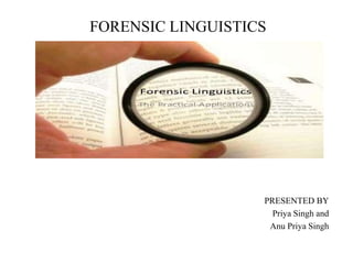 FORENSIC LINGUISTICS
PRESENTED BY
Priya Singh and
Anu Priya Singh
 