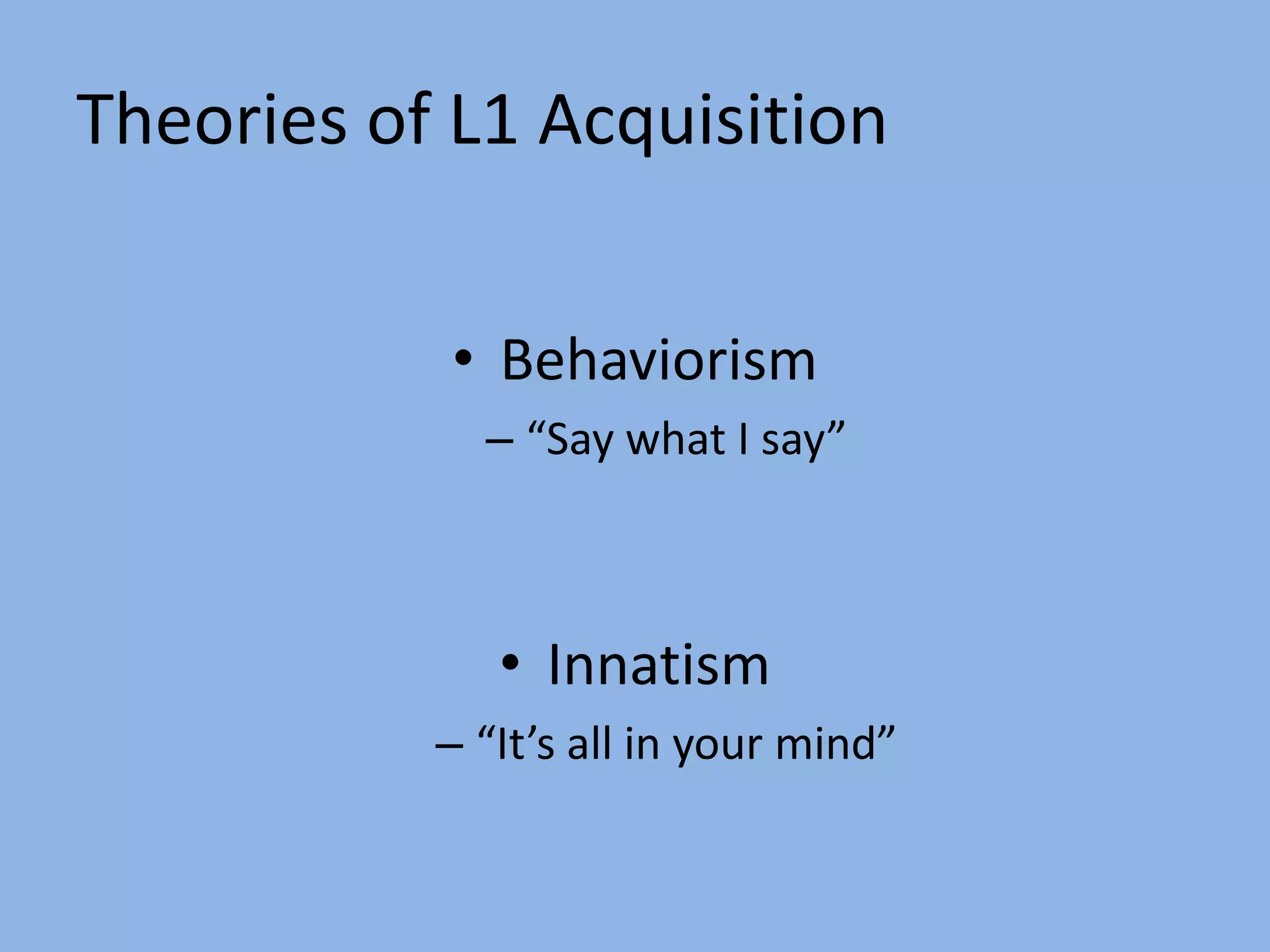 Theories of L1 Acquisition Behaviorism “Say what I say” Innatism“It’s all in your mind” 