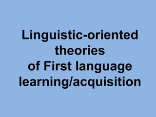 Linguistic-oriented theories of First language learning/acquisition 