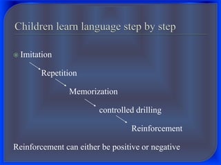  Imitation
Repetition
Memorization
controlled drilling
Reinforcement
Reinforcement can either be positive or negative
 