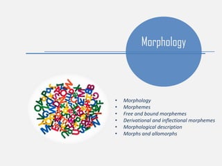 Morphology
• Morphology
• Morphemes
• Free and bound morphemes
• Derivational and inflectional morphemes
• Morphological description
• Morphs and allomorphs
 