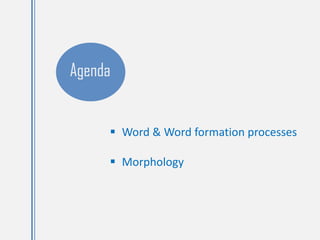 Agenda
 Word & Word formation processes
 Morphology
 