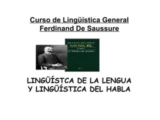 Curso de Lingüística General
Ferdinand De Saussure
LINGÜÍSTCA DE LA LENGUA
Y LINGÜÍSTICA DEL HABLA
 