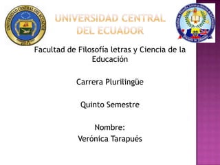 Facultad de Filosofía letras y Ciencia de la
Educación
Carrera Plurilingüe
Quinto Semestre
Nombre:
Verónica Tarapués
 