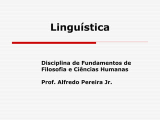 Linguística
Disciplina de Fundamentos de
Filosofia e Ciências Humanas
Prof. Alfredo Pereira Jr.
 