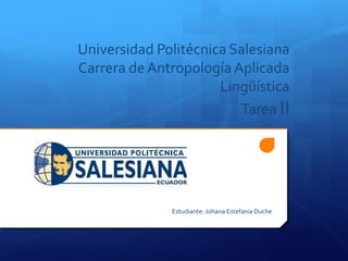 Universidad Politécnica Salesiana
Carrera deAntropología Aplicada
Lingüística
Tarea II
Estudiante: Johana Estefanía Duche
 