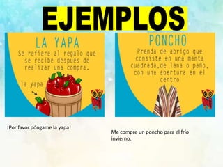 ¡Por favor póngame la yapa!
Me compre un poncho para el frío
invierno.
 