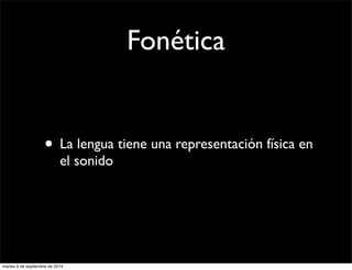 Fonética 
• La lengua tiene una representación física en 
el sonido 
martes 9 de septiembre de 2014 
 