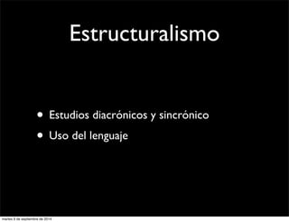 Estructuralismo 
• Estudios diacrónicos y sincrónico 
• Uso del lenguaje 
martes 9 de septiembre de 2014 
 