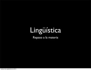 Lingüística 
Repaso a la materia 
martes 9 de septiembre de 2014 
 
