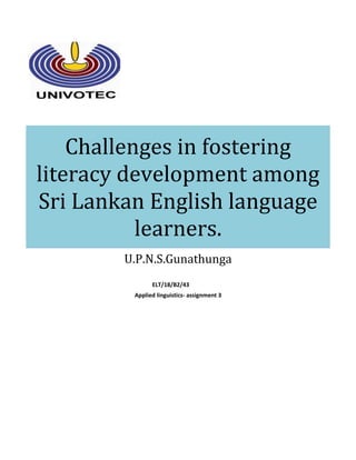 Challenges in fostering
literacy development among
Sri Lankan English language
learners.
U.P.N.S.Gunathunga
ELT/18/B2/43
Applied linguistics- assignment 3
 