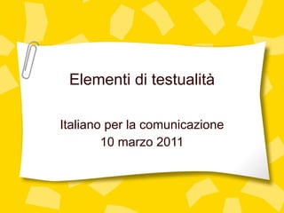 Elementi di testualit à Italiano per la comunicazione 10 marzo 2011 