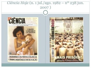 Ciência Hoje (n. 1 jul./ago. 1982 – nº 238 jun.
2007 )
 