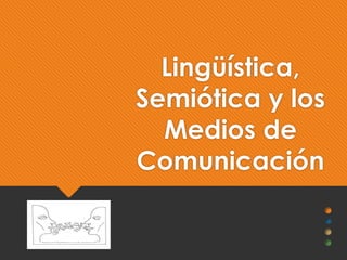 Lingüística,
Semiótica y los
Medios de
Comunicación
 