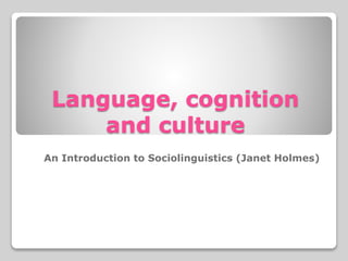 Language, cognition
and culture
An Introduction to Sociolinguistics (Janet Holmes)
 