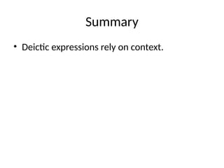 Summary
• Deictic expressions rely on context.
 