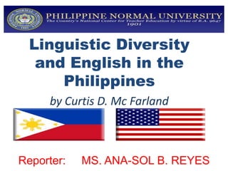 Linguistic Diversity
   and English in the
      Philippines
     by Curtis D. Mc Farland



Reporter:   MS. ANA-SOL B. REYES
 
