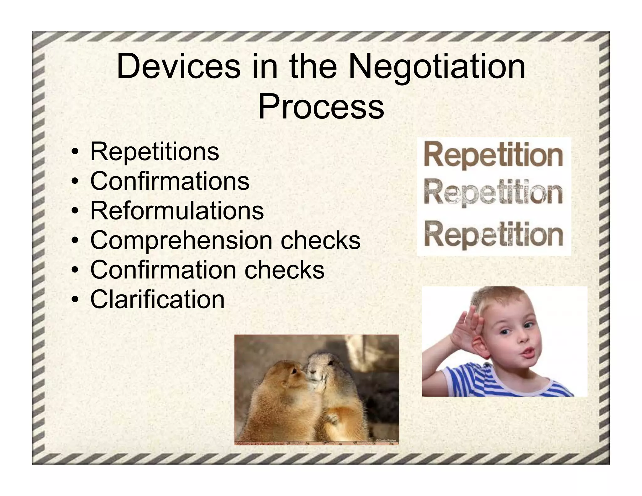 Devices in the Negotiation
            Process
•  Repetitions
•  Confirmations
•  Reformulations
•  Comprehension checks
•  Confirmation checks
•  Clarification
 