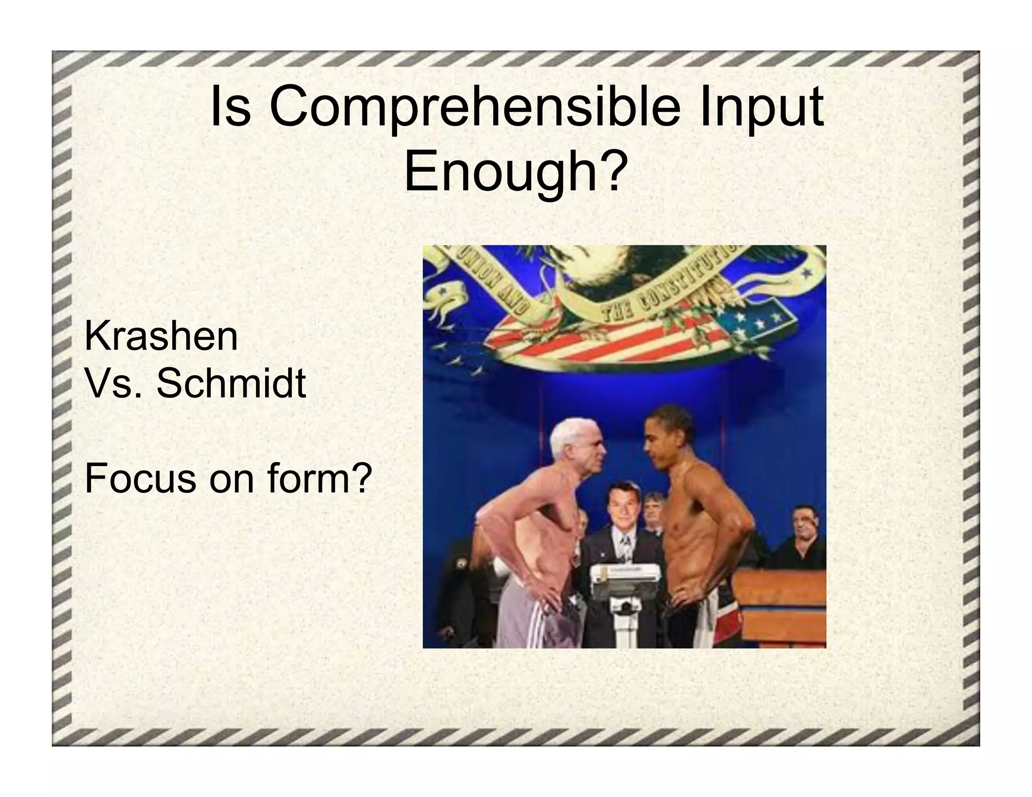 Is Comprehensible Input
            Enough?

Krashen
Vs. Schmidt

Focus on form?
 