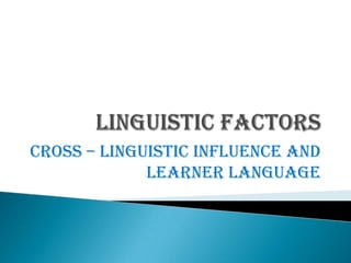 LINGUISTIC FACTORSCross – LinguisticInfluence and learnerlanguage