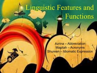 Linguistic Features and
             Functions


           Azrina – Abbreviation
            Masitah – Acronyms
       Shureen – Idiomatic Expression
 