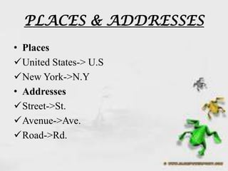 PLACES & ADDRESSES
• Places
United States-> U.S
New York->N.Y
• Addresses
Street->St.
Avenue->Ave.
Road->Rd.
 