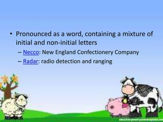• Pronounced as a word, containing a mixture of
  initial and non-initial letters
  – Necco: New England Confectionery Company
  – Radar: radio detection and ranging
 