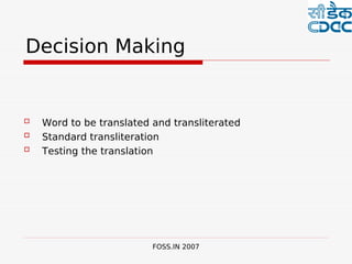  

Decision Making


   Word to be translated and transliterated
   Standard transliteration
   Testing the translation




                          FOSS.IN 2007
 