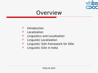  

          Overview

   Introduction
   Localization
   Linguistics and Localization
   Linguistic Localization
   Linguistic l10n framework for OOo
   Linguistic l10n in India




              FOSS.IN 2007
 