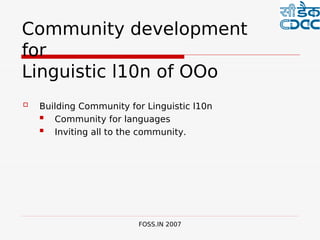  
Community development
for
Linguistic l10n of OOo
   Building Community for Linguistic l10n
      Community for languages
      Inviting all to the community.




                         FOSS.IN 2007
 